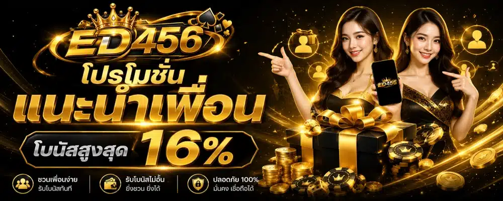 โปรโมชั่น ED456 แนะนำเพื่อน ( โบนัสสูงสุด 16% )